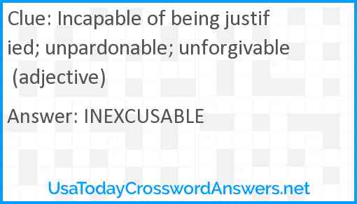 Incapable of being justified; unpardonable; unforgivable (adjective) Answer