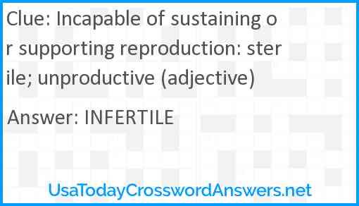 Incapable of sustaining or supporting reproduction: sterile; unproductive (adjective) Answer