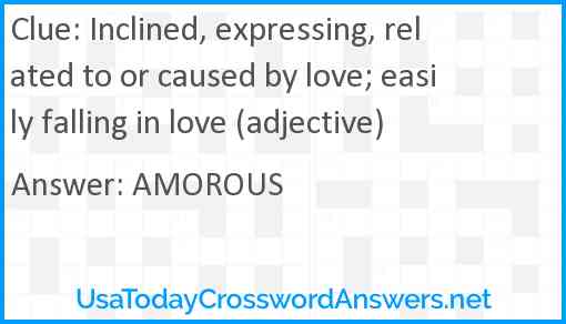 Inclined, expressing, related to or caused by love; easily falling in love (adjective) Answer