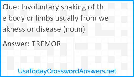Involuntary shaking of the body or limbs usually from weakness or disease (noun) Answer