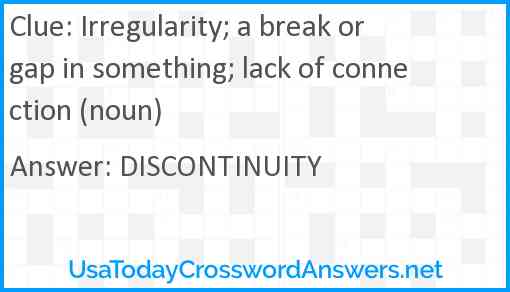 Irregularity; a break or gap in something; lack of connection (noun) Answer
