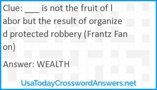 ___ is not the fruit of labor but the result of organized protected robbery (Frantz Fanon) Answer