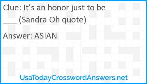 It's an honor just to be ___ (Sandra Oh quote) Answer