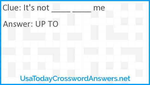 It's not ____ ____ me Answer