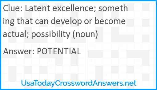 Latent excellence; something that can develop or become actual; possibility (noun) Answer