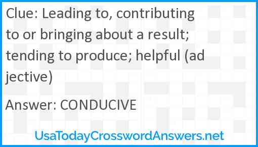 Leading to, contributing to or bringing about a result; tending to produce; helpful (adjective) Answer