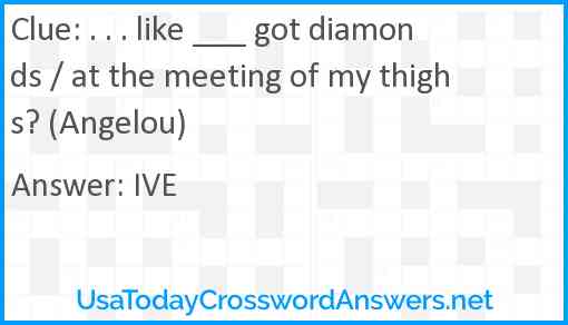 . . . like ___ got diamonds / at the meeting of my thighs? (Angelou) Answer