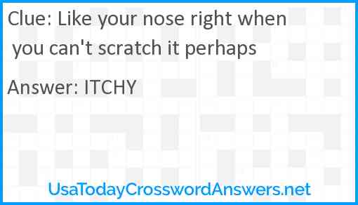 Like your nose right when you can't scratch it perhaps Answer