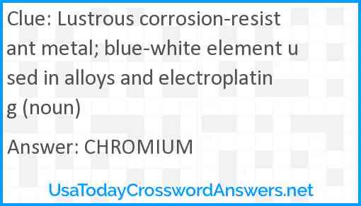 Lustrous corrosion-resistant metal; blue-white element used in alloys and electroplating (noun) Answer