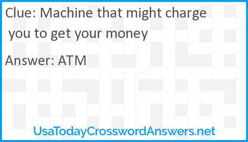 Machine that might charge you to get your money Answer