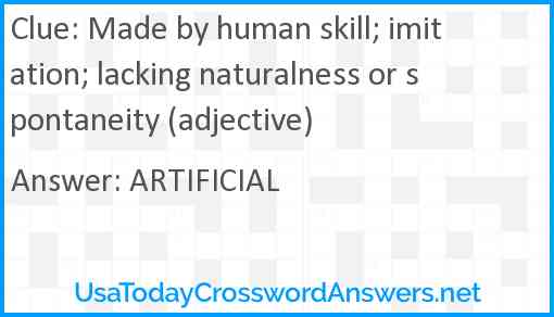 Made by human skill; imitation; lacking naturalness or spontaneity (adjective) Answer