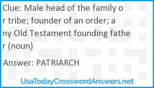 Male head of the family or tribe; founder of an order; any Old Testament founding father (noun) Answer