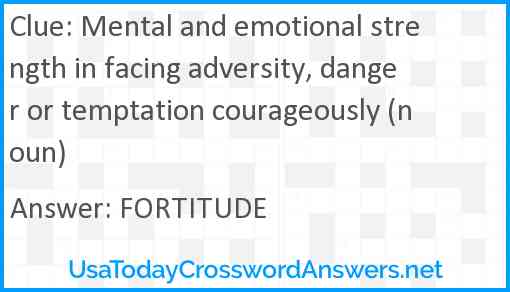 Mental and emotional strength in facing adversity, danger or temptation courageously (noun) Answer