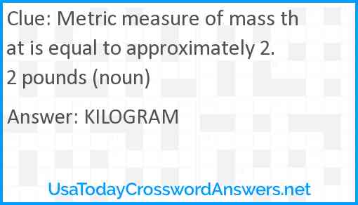 Metric measure of mass that is equal to approximately 2.2 pounds (noun) Answer