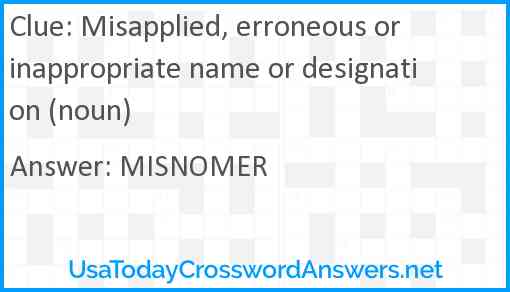 Misapplied, erroneous or inappropriate name or designation (noun) Answer