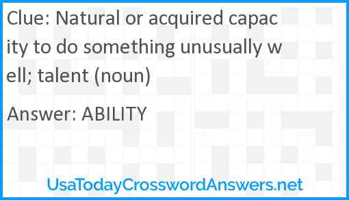 Natural or acquired capacity to do something unusually well; talent (noun) Answer