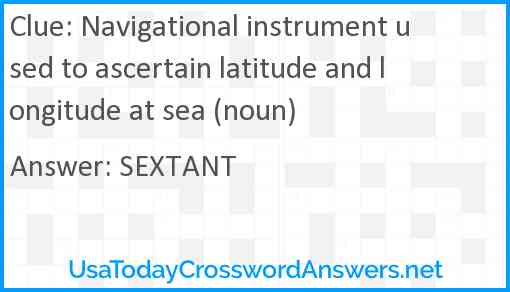 Navigational instrument used to ascertain latitude and longitude at sea (noun) Answer