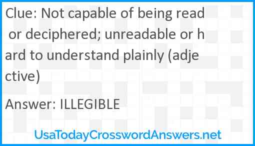 Not capable of being read or deciphered; unreadable or hard to understand plainly (adjective) Answer