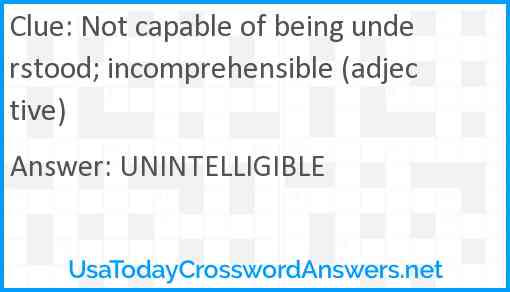 Not capable of being understood; incomprehensible (adjective) Answer