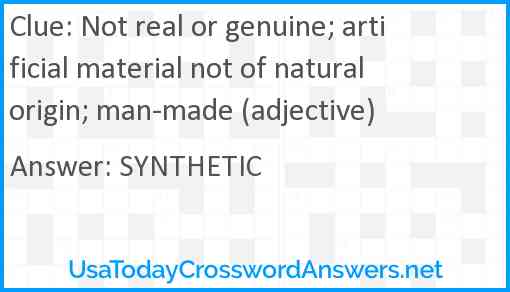 Not real or genuine; artificial material not of natural origin; man-made (adjective) Answer