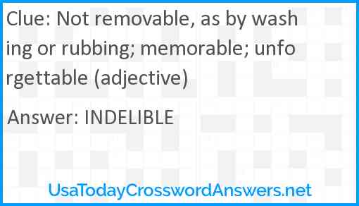 Not removable, as by washing or rubbing; memorable; unforgettable (adjective) Answer