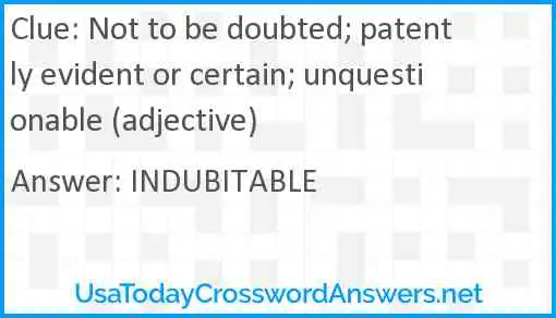 Not to be doubted; patently evident or certain; unquestionable (adjective) Answer