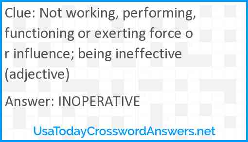 Not working, performing, functioning or exerting force or influence; being ineffective (adjective) Answer