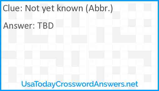 Not yet known (Abbr.) Answer