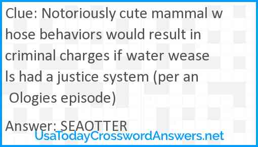 Notoriously cute mammal whose behaviors would result in criminal charges if water weasels had a justice system (per an Ologies episode) Answer