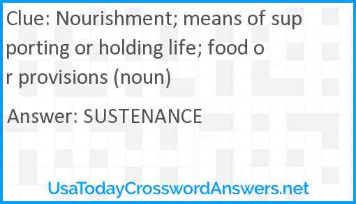 Nourishment; means of supporting or holding life; food or provisions (noun) Answer