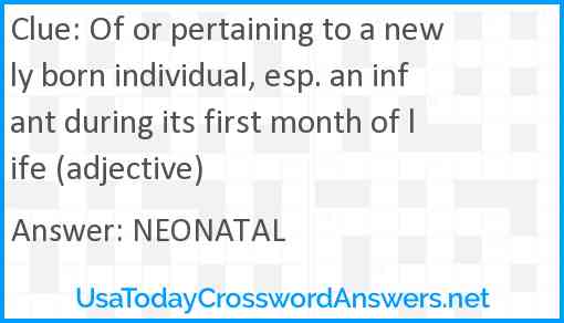 Of or pertaining to a newly born individual, esp. an infant during its first month of life (adjective) Answer