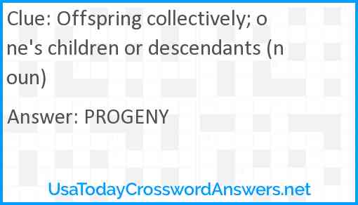 Offspring collectively; one's children or descendants (noun) Answer