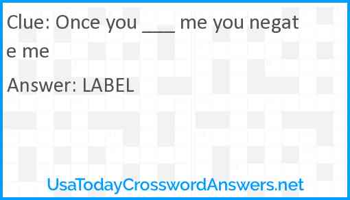 Once you ___ me you negate me Answer