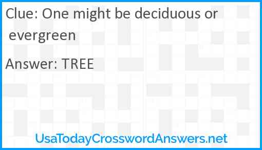 One might be deciduous or evergreen Answer