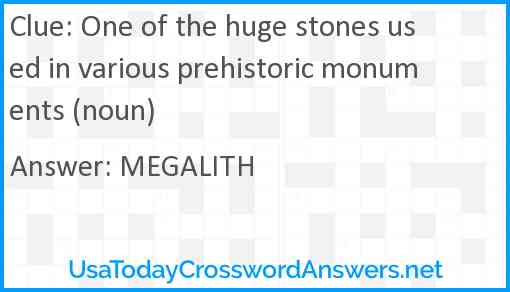 One of the huge stones used in various prehistoric monuments (noun) Answer