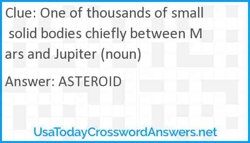 One of thousands of small solid bodies chiefly between Mars and Jupiter (noun) Answer