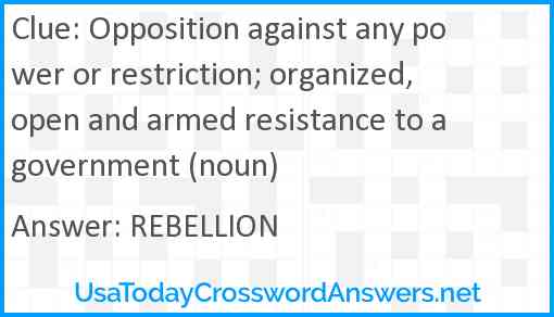Opposition against any power or restriction; organized, open and armed resistance to a government (noun) Answer