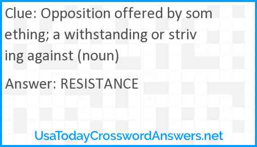 Opposition offered by something; a withstanding or striving against (noun) Answer