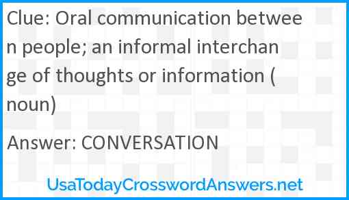 Oral communication between people; an informal interchange of thoughts or information (noun) Answer