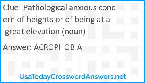 Pathological anxious concern of heights or of being at a great elevation (noun) Answer