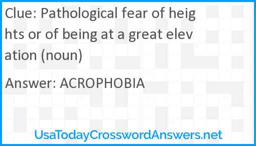Pathological fear of heights or of being at a great elevation (noun) Answer