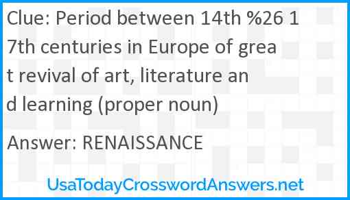 Period between 14th %26 17th centuries in Europe of great revival of art, literature and learning (proper noun) Answer