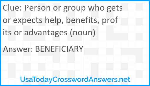 Person or group who gets or expects help, benefits, profits or advantages (noun) Answer