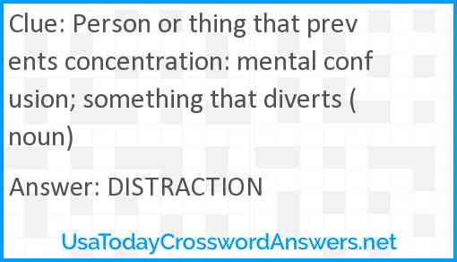 Person or thing that prevents concentration: mental confusion; something that diverts (noun) Answer