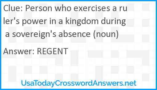 Person who exercises a ruler's power in a kingdom during a sovereign's absence (noun) Answer