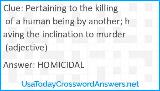 Pertaining to the killing of a human being by another; having the inclination to murder (adjective) Answer