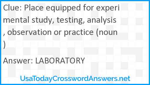 Place equipped for experimental study, testing, analysis, observation or practice (noun) Answer