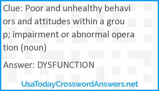 Poor and unhealthy behaviors and attitudes within a group; impairment or abnormal operation (noun) Answer