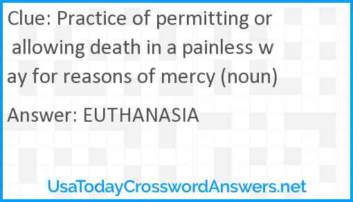 Practice of permitting or allowing death in a painless way for reasons of mercy (noun) Answer