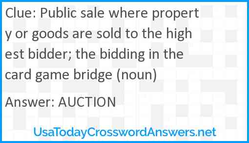 Public sale where property or goods are sold to the highest bidder; the bidding in the card game bridge (noun) Answer